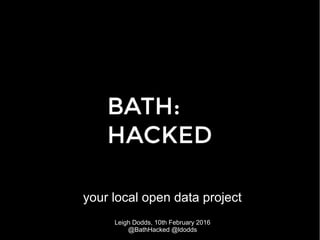 your local open data project
Leigh Dodds, 10th February 2016
@BathHacked @ldodds
 