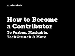 @joshsteimle
How to Become
a Contributor
To Forbes, Mashable,
TechCrunch & More
 