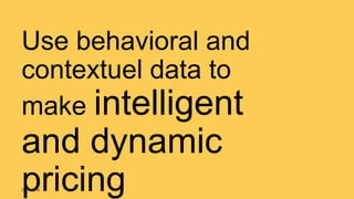 Use behavioral and
contextuel data to
make intelligent
and dynamic
pricing© Creuna
 