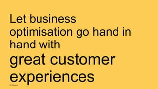 Let business
optimisation go hand in
hand with
great customer
experiences© Creuna
 