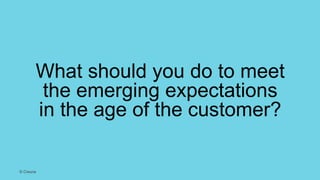 What should you do to meet
the emerging expectations
in the age of the customer?
© Creuna
 