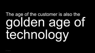 The age of the customer is also the
golden age of
technology
© Creuna
 