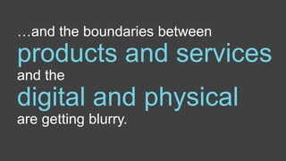 …and the boundaries between
products and services
and the
digital and physical
are getting blurry.
© Creuna
 
