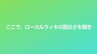 ここで、ローカルウィキの面白さを聞き
 