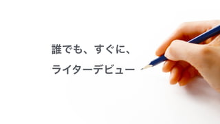 誰でも、すぐに、
ライターデビュー
 