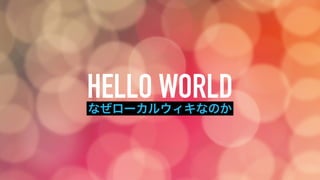 HELLO WORLDなぜローカルウィキなのか
 