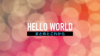 HELLO WORLDまとめとこれから
 