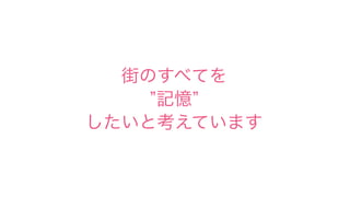 街のすべてを
記憶
したいと考えています
 