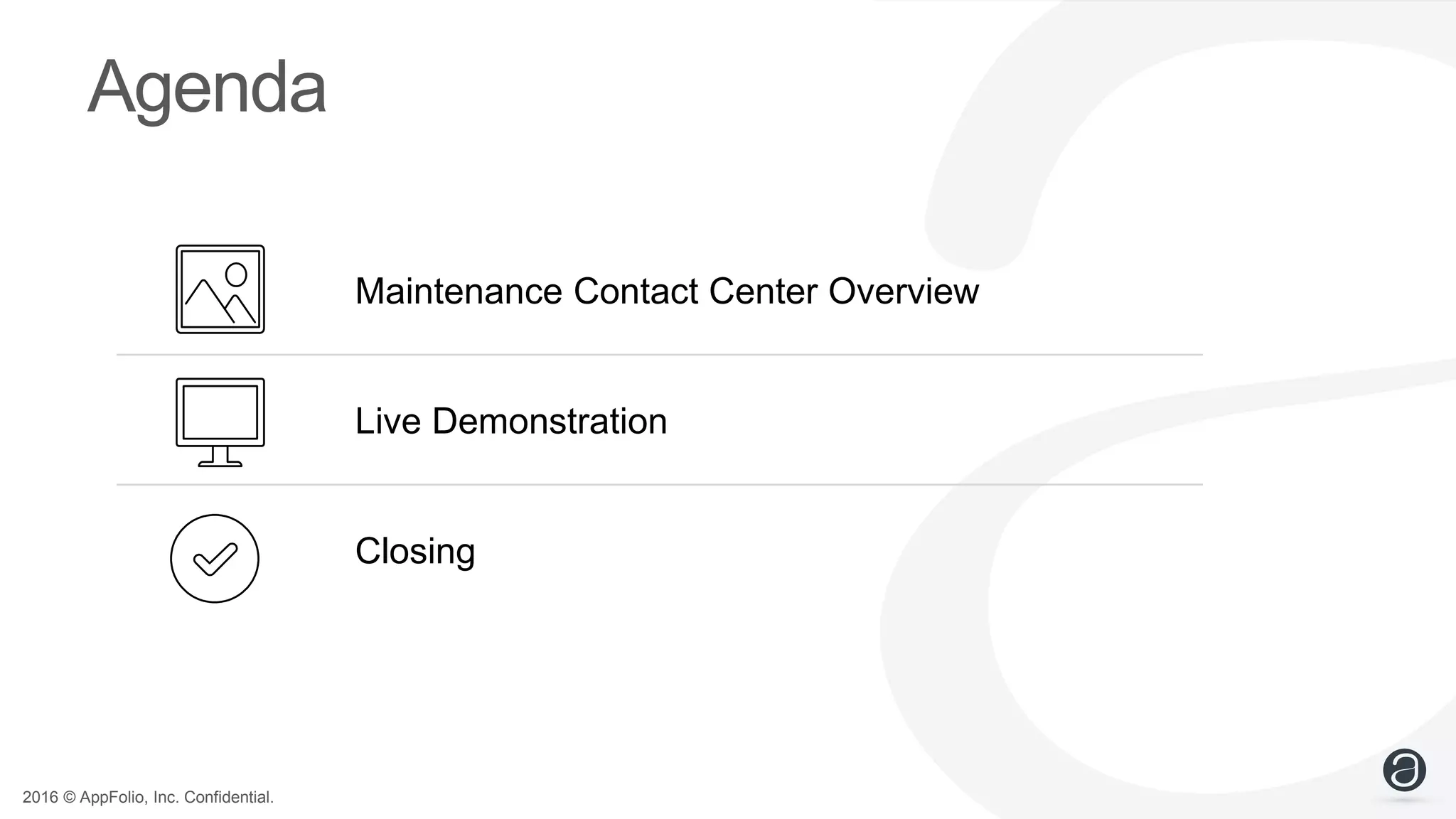 2016 © AppFolio, Inc. Confidential.
Agenda
Maintenance Contact Center Overview
Live Demonstration
Closing
 