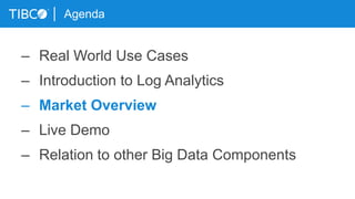 Agenda
– Real World Use Cases
– Introduction to Log Analytics
– Market Overview
– Live Demo
– Relation to other Big Data Components
 