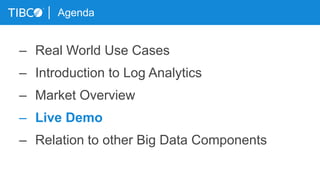 Agenda
– Real World Use Cases
– Introduction to Log Analytics
– Market Overview
– Live Demo
– Relation to other Big Data Components
 