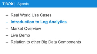 Agenda
– Real World Use Cases
– Introduction to Log Analytics
– Market Overview
– Live Demo
– Relation to other Big Data Components
 