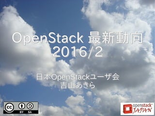 OpenStackOpenStack 最新動向最新動向
2016/22016/2
日本日本OpenStackOpenStackユーザ会ユーザ会
吉山あきら吉山あきら
 