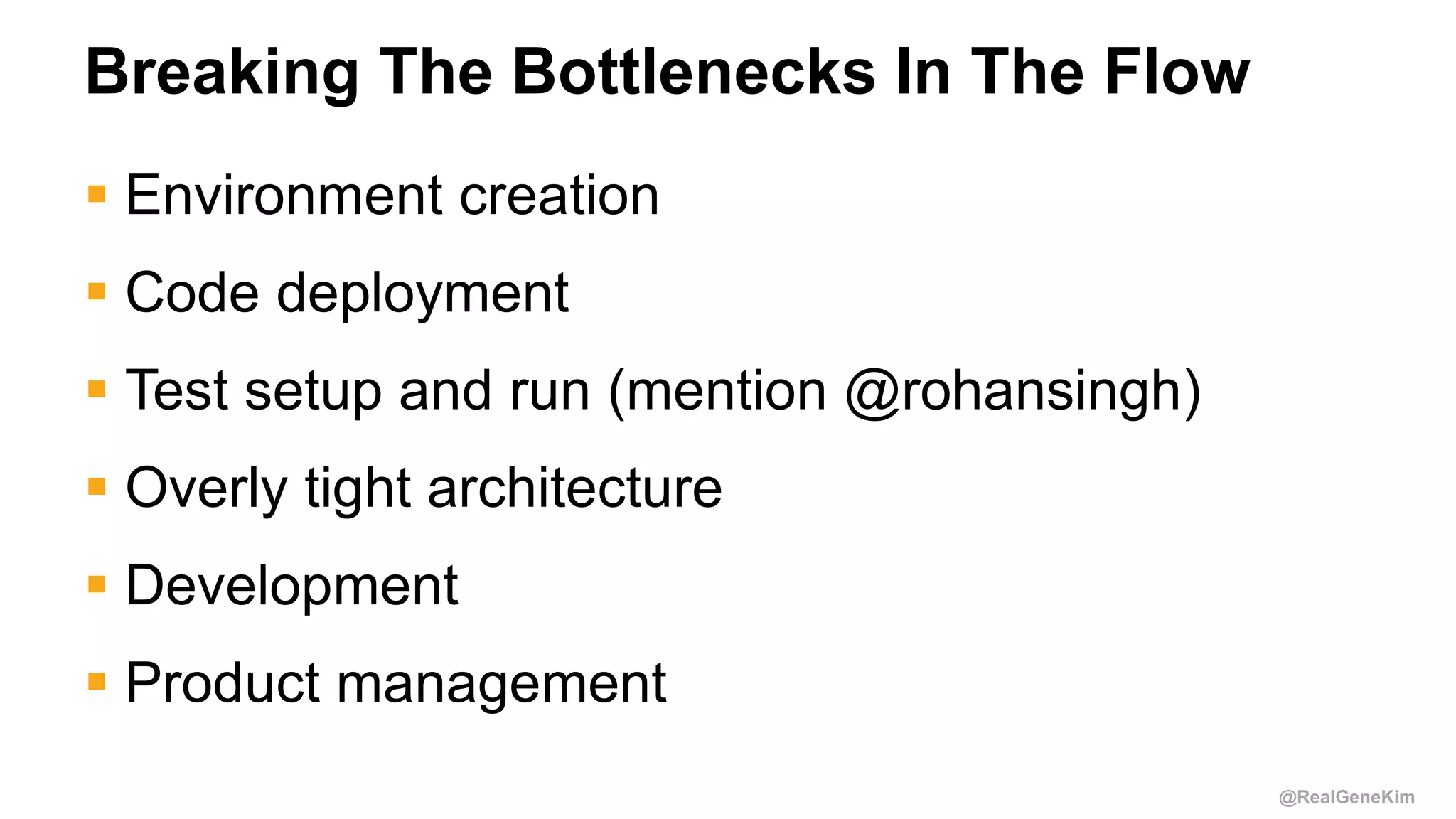 @RealGeneKim
Breaking The Bottlenecks In The Flow
 Environment creation
 Code deployment
 Test setup and run (mention @rohansingh)
 Overly tight architecture
 Development
 Product management
 