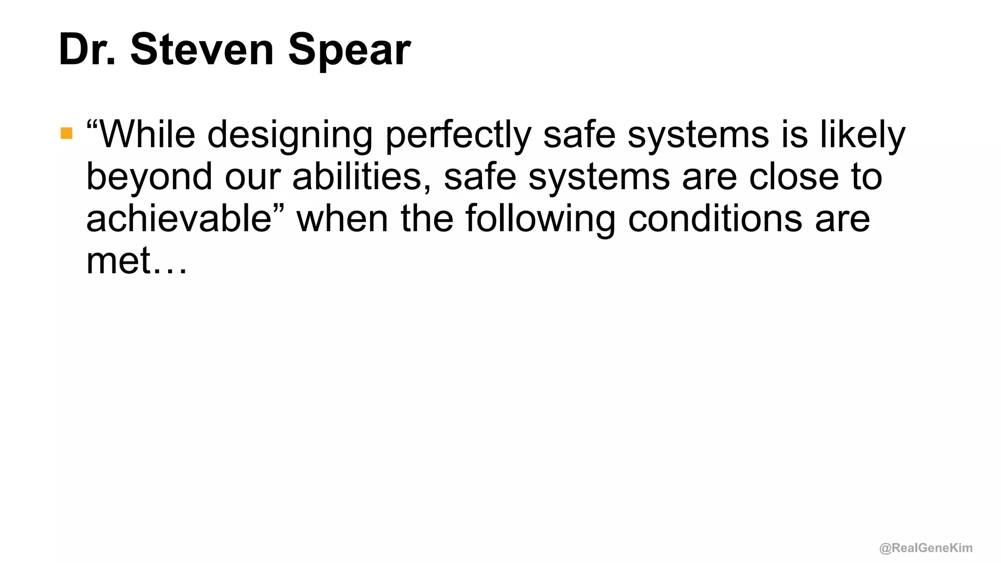 @RealGeneKim
Dr. Steven Spear
 “While designing perfectly safe systems is likely
beyond our abilities, safe systems are close to
achievable” when the following conditions are
met…
 
