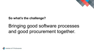 So what’s the challenge?
Bringing good software processes
and good procurement together.
 
