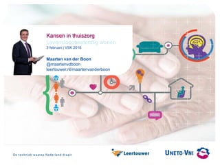 Kansen in thuiszorg
Levensloopbestendig wonen
3 februari | VSK 2016
Maarten van der Boon
@maartenvdboon
leertouwer.nl/maartenvanderboon
 