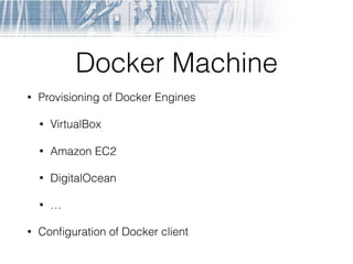 Docker Machine
• Provisioning of Docker Engines
• VirtualBox
• Amazon EC2
• DigitalOcean
• …
• Conﬁguration of Docker client
 
