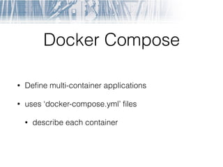 Docker Compose
• Deﬁne multi-container applications
• uses ‘docker-compose.yml’ ﬁles
• describe each container
 