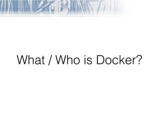 What / Who is Docker?
 