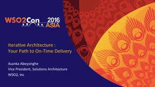 Itera&ve	Architecture	:													
Your	Path	to	On-Time	Delivery	
Asanka	Abeysinghe	
Vice	President,	Solu&ons	Architecture	
WSO2,	Inc	
 