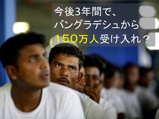 今後3年間で、
バングラデシュから
１５０万人受け入れ？
 