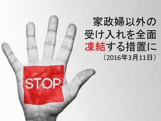 家政婦以外の
受け入れを全面
凍結する措置に
（2016年3月11日）
 