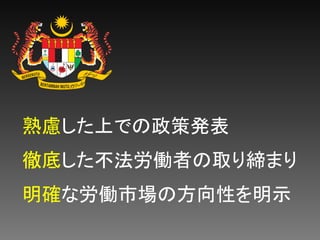 熟慮した上での政策発表
徹底した不法労働者の取り締まり
明確な労働市場の方向性を明示
 