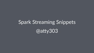 Spark Streaming Snippets
@a#y303
 