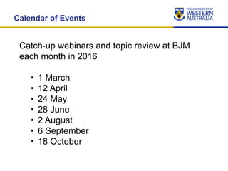 Calendar of Events
Catch-up webinars and topic review at BJM
each month in 2016
• 1 March
• 12 April
• 24 May
• 28 June
• ...