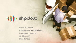 ..
Ahead of the pack
Paketversand aus der Cloud…
Internetworld, München
02. März 2016
Halle B5 / 395
 