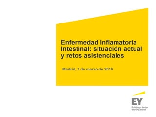 Enfermedad Inflamatoria
Intestinal: situación actual
y retos asistenciales
Madrid, 2 de marzo de 2016
 
