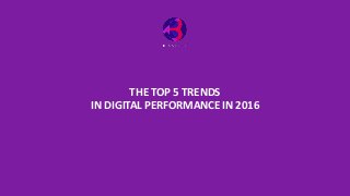 THE TOP 5 TRENDS
IN DIGITAL PERFORMANCE IN 2016
 