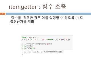 itemgetter : 함수 호출
함수를 검색한 경우 이를 실행할 수 있도록 ( ) 호
출연산자를 처리
21
 