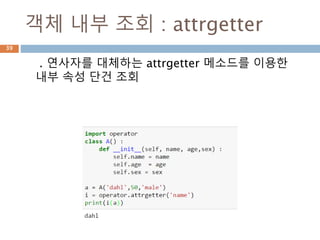 객체 내부 조회 : getattr 함수
. 연사자를 이용해서 속성을 조회시 없는 경우 오류
가 발생하므로 getattr 함수를 이용해서 처리
39
 
