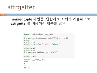 Namedtuple 구조 이해
namedtuple은 함수로 새로운 클래스를 만들고
이 클래스를 기반으로 인스턴스를 생성
46
 