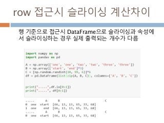 row 접근시 슬라이싱 계산차이
행 기준으로 접근시 DataFrame으로 슬라이싱과 속성에
서 슬라이싱하는 경우 실제 출력되는 개수가 다름
 