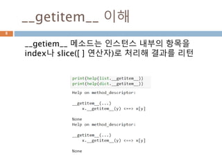 __getitem__ 이해
__getiem__ 메소드는 인스턴스 내부의 항목을
index나 slice([ ] 연산자)로 처리해 결과를 리턴
8
 