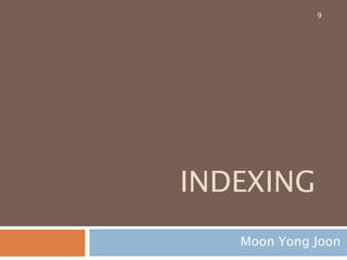 INDEXING
Moon Yong Joon
9
 