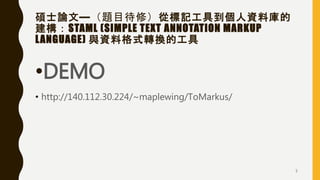 碩士論文—（題目待修）從標記工具到個人資料庫的
建構：STAML (SIMPLE TEXT ANNOTATION MARKUP
LANGUAGE) 與資料格式轉換的工具
•DEMO
• http://140.112.30.224/~maplewing/ToMarkus/
5
 