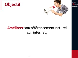 Objectif
Améliorer son référencement naturel
sur internet.
 