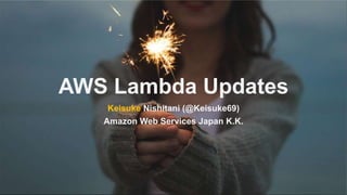 AWS Lambda Updates
Keisuke Nishitani (@Keisuke69)
Amazon Web Services Japan K.K.
 