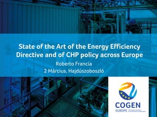 cogeneurope.eu
State of the Art of the Energy Efficiency
Directive and of CHP policy across Europe
Roberto Francia
2 Március, Hajdúszoboszló
 