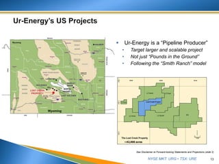 NYSE MKT: URG • TSX: URE 13
 Ur-Energy is a “Pipeline Producer”
• Target larger and scalable project
• Not just “Pounds in the Ground”
• Following the “Smith Ranch” model
See Disclaimer re Forward-looking Statements and Projections (slide 2)
Wyoming
~42,000 acres
 