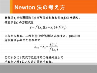 Newton ο
 xn ǤΌv f
(xn) 뤨Ȥ (xn,f(xn)) ͨꡢ
A f
(xn) ηʽ
뤨롣 f(x) νƽȤߤʤȡ f(x)=0 
ƽ y=0 ΤȤʤΤ
Τ褦 1 ʽǽƤΤR귵
᤿ x ˤ롣
18
y = f '
(xn )(x ? xn )+ f (xn )
xn+1 = xn ?
f (xx )
f '
(xn )
 