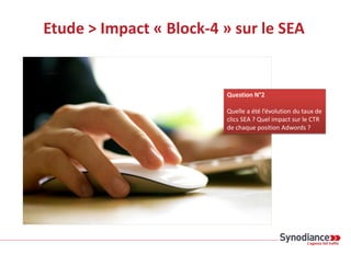 Etude > Impact « Block-4 » sur le SEA
Question N°2
Quelle a été l’évolution du taux de
clics SEA ? Quel impact sur le CTR
de chaque position Adwords ?
 