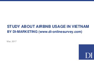 STUDY ABOUT AIRBNB USAGE IN VIETNAM
BY DI-MARKETING (www.di-onlinesurvey.com)
Mar, 2017
 