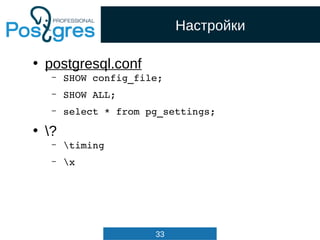 33
Настройки
• postgresql.conf
– SHOW config_file;
– SHOW ALL;
– select * from pg_settings;
• ?
– timing
– x
 