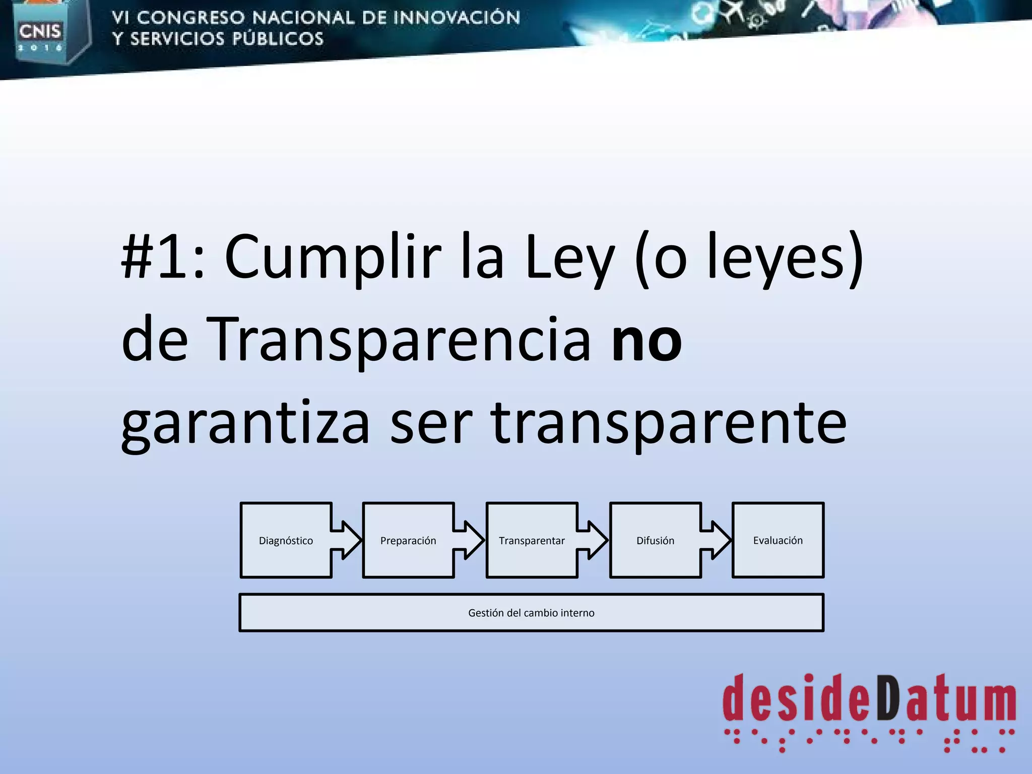 #1: Cumplir la Ley (o leyes)
de Transparencia no
garantiza ser transparente
Diagnóstico Preparación Transparentar Evaluación
Gestión del cambio interno
Difusión
