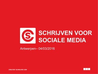SCHRIJVEN VOOR
SOCIALE MEDIA
CREATIEF SCHRIJVEN VZW
Antwerpen– 04/03/2016
 